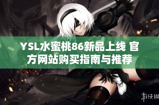 YSL水蜜桃86新品上线 官方网站购买指南与推荐