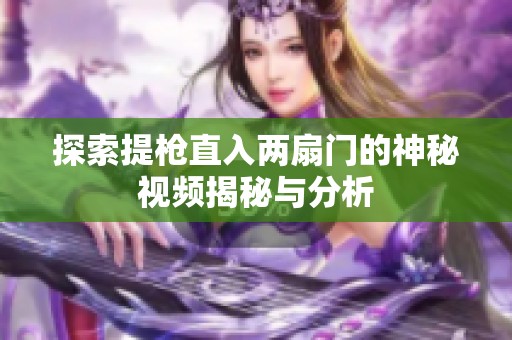 探索提枪直入两扇门的神秘视频揭秘与分析