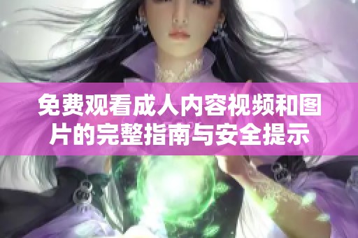 免费观看成人内容视频和图片的完整指南与安全提示