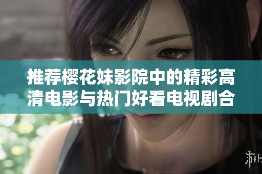 推荐樱花妹影院中的精彩高清电影与热门好看电视剧合集