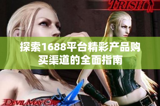 探索1688平台精彩产品购买渠道的全面指南