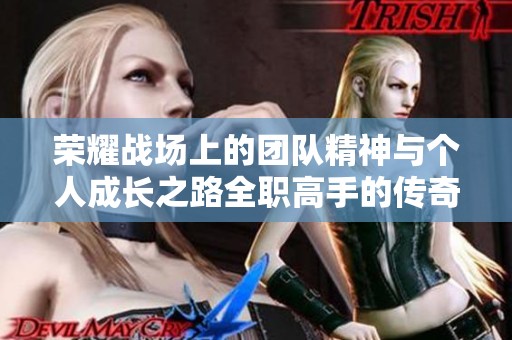 荣耀战场上的团队精神与个人成长之路全职高手的传奇故事