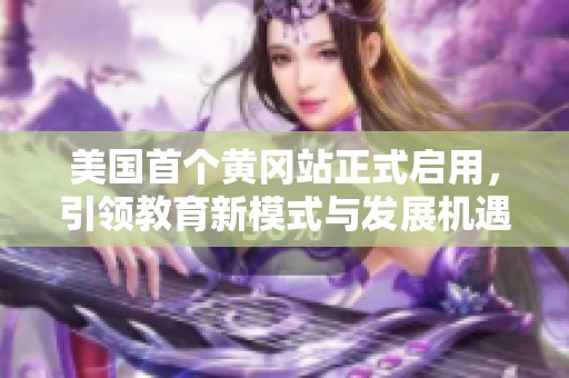 美国首个黄冈站正式启用，引领教育新模式与发展机遇