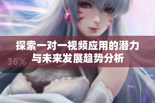 探索一对一视频应用的潜力与未来发展趋势分析