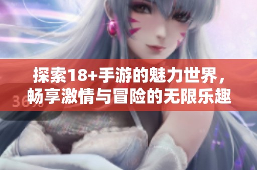 探索18+手游的魅力世界，畅享激情与冒险的无限乐趣