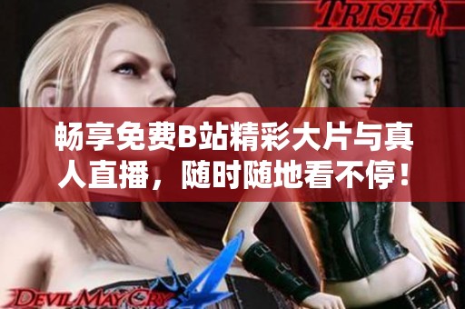 畅享免费B站精彩大片与真人直播，随时随地看不停！