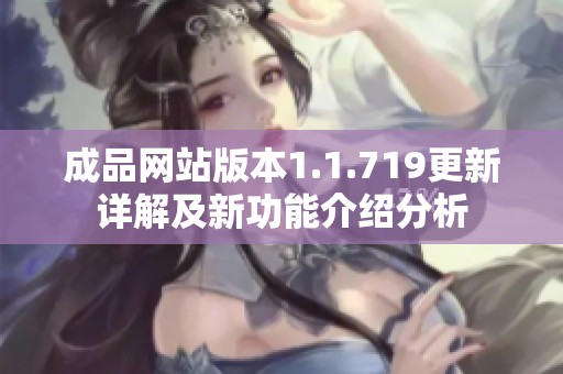 成品网站版本1.1.719更新详解及新功能介绍分析