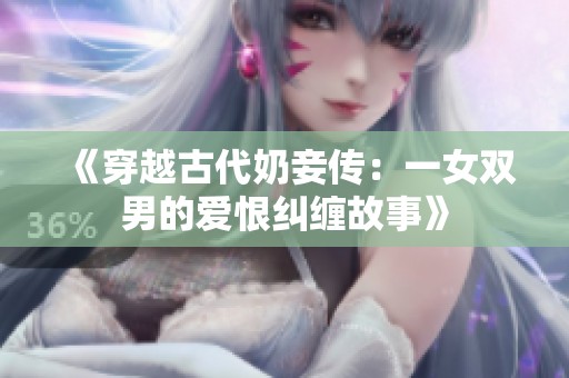 《穿越古代奶妾传：一女双男的爱恨纠缠故事》