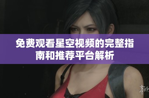 免费观看星空视频的完整指南和推荐平台解析