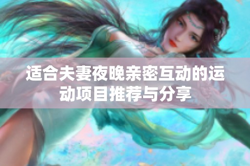 适合夫妻夜晚亲密互动的运动项目推荐与分享