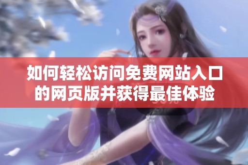 如何轻松访问免费网站入口的网页版并获得最佳体验