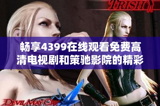 畅享4399在线观看免费高清电视剧和策驰影院的精彩内容与无限乐趣