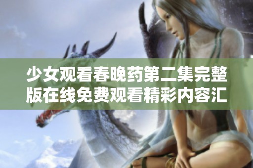 少女观看春晚药第二集完整版在线免费观看精彩内容汇总