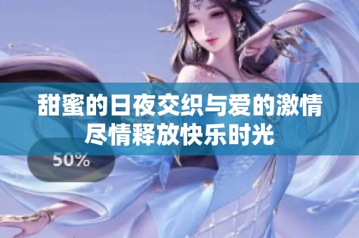 甜蜜的日夜交织与爱的激情尽情释放快乐时光