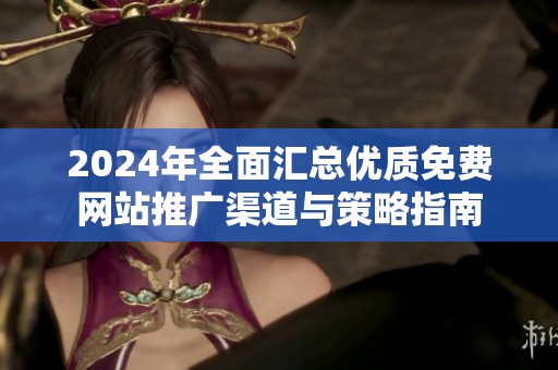 2024年全面汇总优质免费网站推广渠道与策略指南