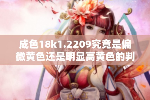 成色18k1.2209究竟是偏微黄色还是明显高黄色的判断分析