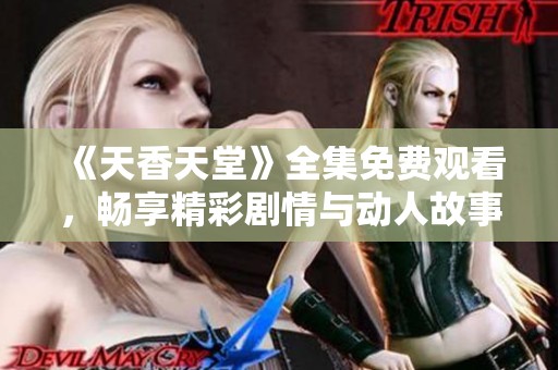《天香天堂》全集免费观看，畅享精彩剧情与动人故事！