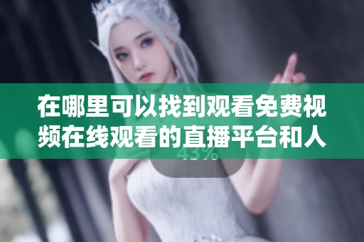 在哪里可以找到观看免费视频在线观看的直播平台和人数统计