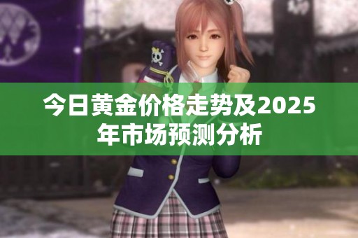 今日黄金价格走势及2025年市场预测分析