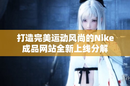 打造完美运动风尚的Nike成品网站全新上线分解