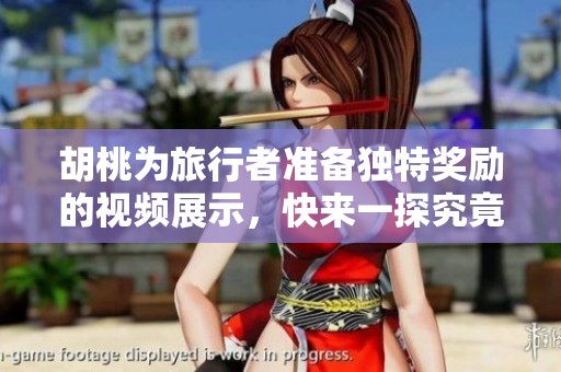 胡桃为旅行者准备独特奖励的视频展示，快来一探究竟！