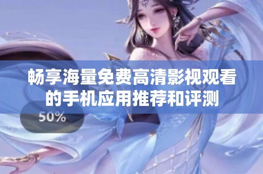 畅享海量免费高清影视观看的手机应用推荐和评测