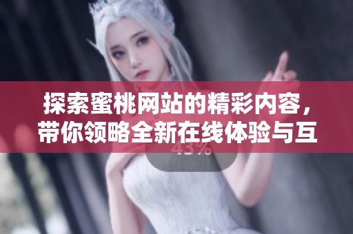 探索蜜桃网站的精彩内容，带你领略全新在线体验与互动乐趣