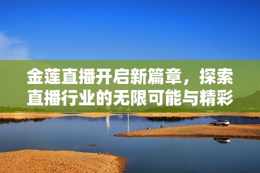 金莲直播开启新篇章，探索直播行业的无限可能与精彩瞬间