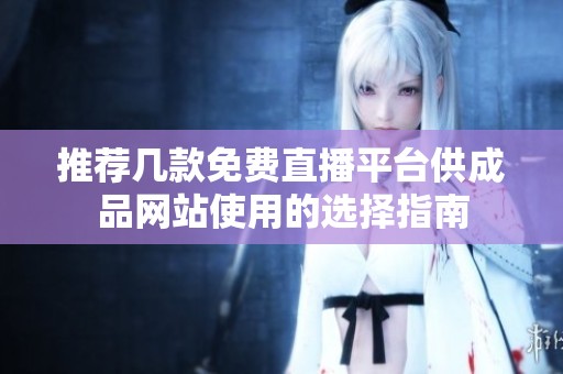 推荐几款免费直播平台供成品网站使用的选择指南