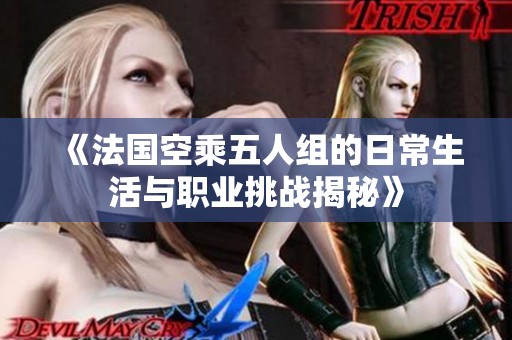 《法国空乘五人组的日常生活与职业挑战揭秘》