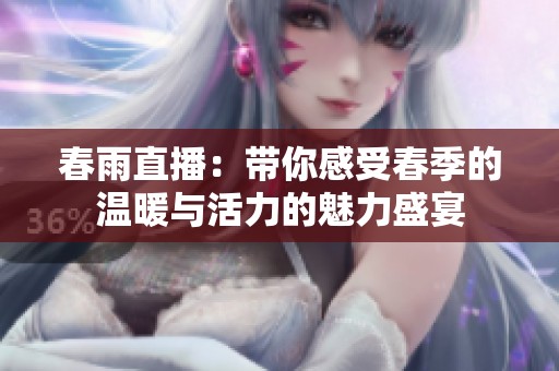 春雨直播：带你感受春季的温暖与活力的魅力盛宴