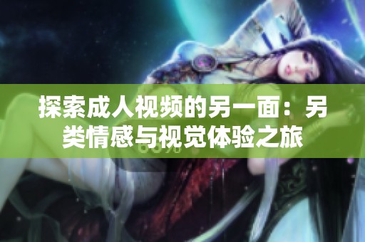 探索成人视频的另一面：另类情感与视觉体验之旅