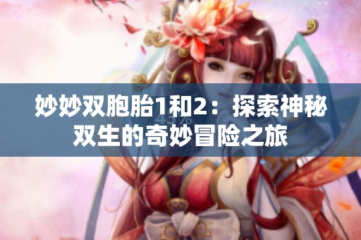 妙妙双胞胎1和2：探索神秘双生的奇妙冒险之旅