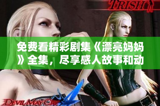 免费看精彩剧集《漂亮妈妈》全集，尽享感人故事和动人情节