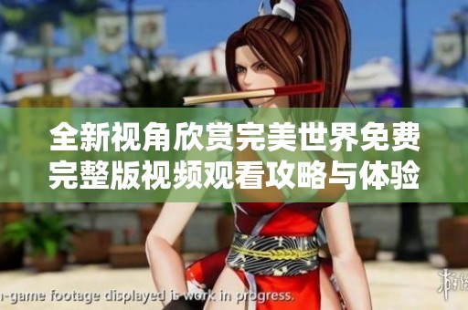 全新视角欣赏完美世界免费完整版视频观看攻略与体验分享