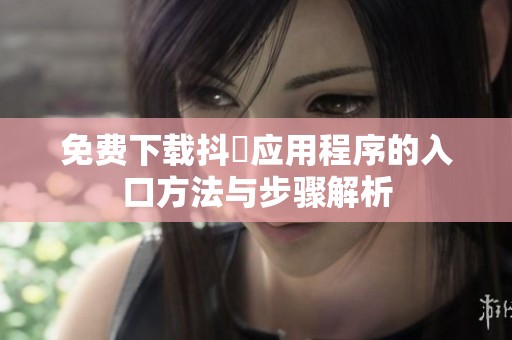 免费下载抖抈应用程序的入口方法与步骤解析
