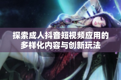 探索成人抖音短视频应用的多样化内容与创新玩法