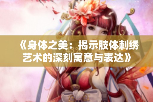 《身体之美：揭示肢体刺绣艺术的深刻寓意与表达》