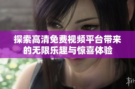 探索高清免费视频平台带来的无限乐趣与惊喜体验