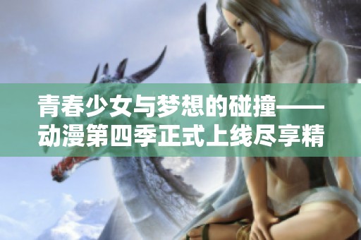 青春少女与梦想的碰撞——动漫第四季正式上线尽享精彩旅程