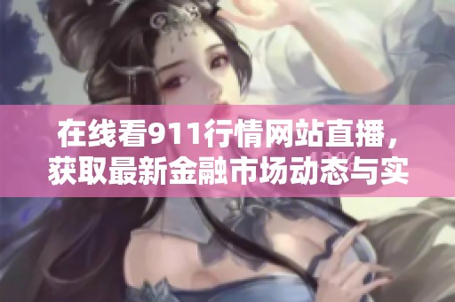 在线看911行情网站直播，获取最新金融市场动态与实时资讯