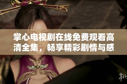 掌心电视剧在线免费观看高清全集，畅享精彩剧情与感动瞬间
