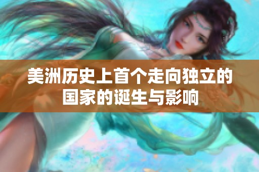 美洲历史上首个走向独立的国家的诞生与影响