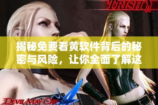 揭秘免费看黄软件背后的秘密与风险，让你全面了解这些应用