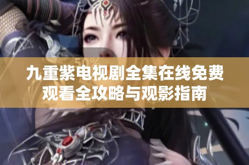 九重紫电视剧全集在线免费观看全攻略与观影指南