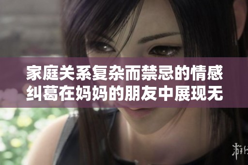 家庭关系复杂而禁忌的情感纠葛在妈妈的朋友中展现无遗