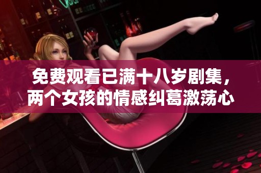 免费观看已满十八岁剧集，两个女孩的情感纠葛激荡心灵