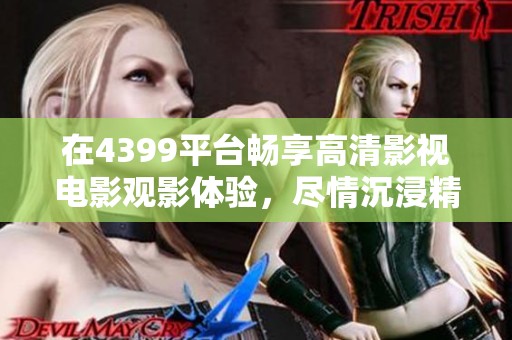 在4399平台畅享高清影视电影观影体验，尽情沉浸精彩内容