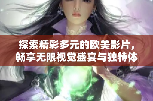 探索精彩多元的欧美影片，畅享无限视觉盛宴与独特体验