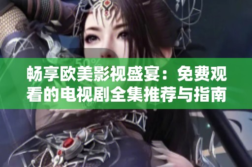 畅享欧美影视盛宴：免费观看的电视剧全集推荐与指南